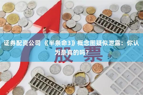 证券配资公司 《半条命3》概念图疑似泄露:你认为是真的吗?