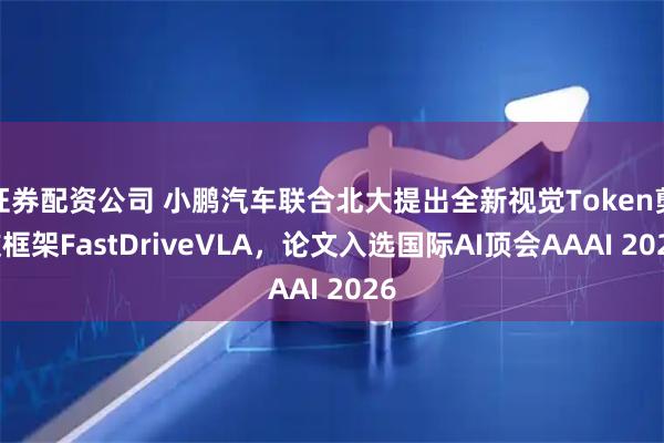证券配资公司 小鹏汽车联合北大提出全新视觉Token剪枝框架FastDriveVLA，论文入选国际AI顶会AAAI 2026