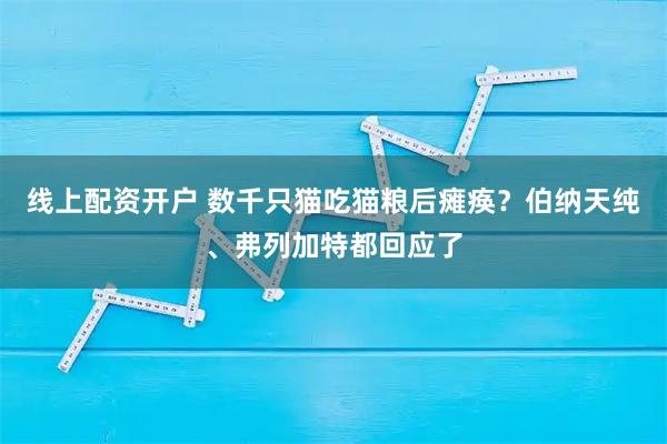线上配资开户 数千只猫吃猫粮后瘫痪？伯纳天纯、弗列加特都回应了