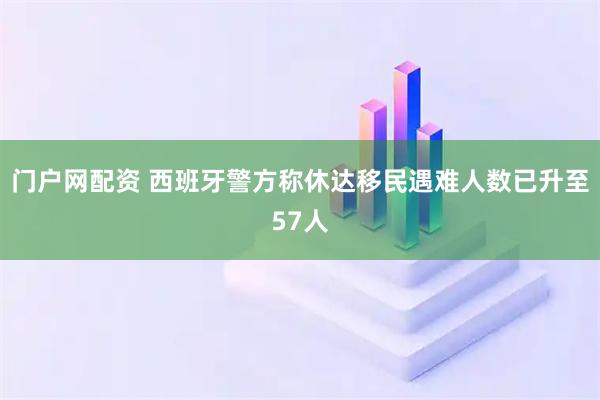 门户网配资 西班牙警方称休达移民遇难人数已升至57人