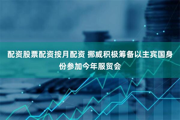 配资股票配资按月配资 挪威积极筹备以主宾国身份参加今年服贸会