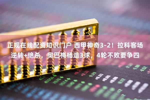 正规在线配资知识门户 西甲神奇3-2！拉科客场逆转+绝杀，奥巴梅杨造3球，4轮不败要争四