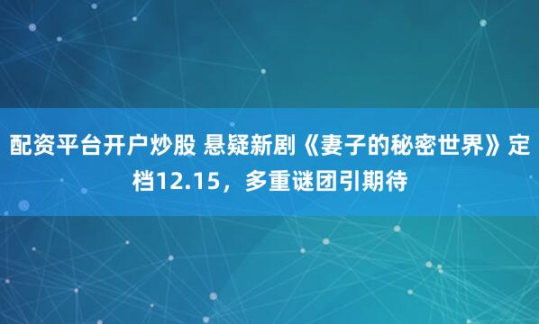 配资平台开户炒股 悬疑新剧《妻子的秘密世界》定档12.15，多重谜团引期待